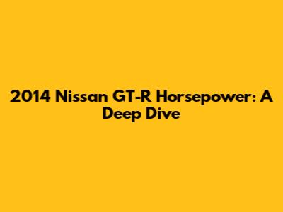 2014 Nissan GT-R Horsepower: A Deep Dive