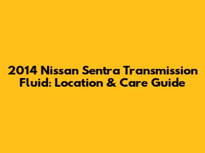2014 Nissan Sentra Transmission Fluid: Location & Care Guide