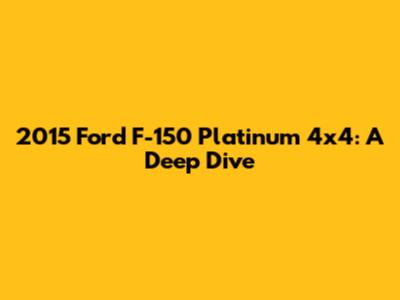 2015 Ford F-150 Platinum 4x4: A Deep Dive