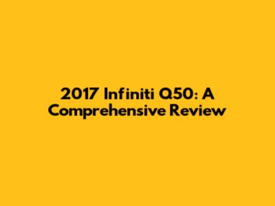 2017 Infiniti Q50: A Comprehensive Review