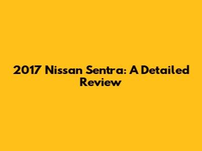 2017 Nissan Sentra: A Detailed Review
