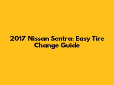 2017 Nissan Sentra: Easy Tire Change Guide