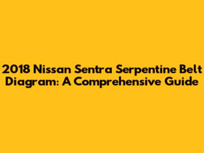 2018 Nissan Sentra Serpentine Belt Diagram: A Comprehensive Guide