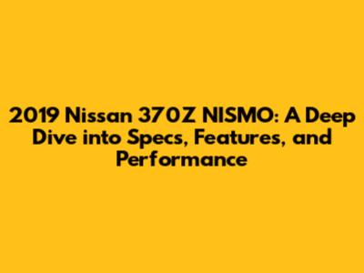 2019 Nissan 370Z NISMO: A Deep Dive into Specs, Features, and Performance