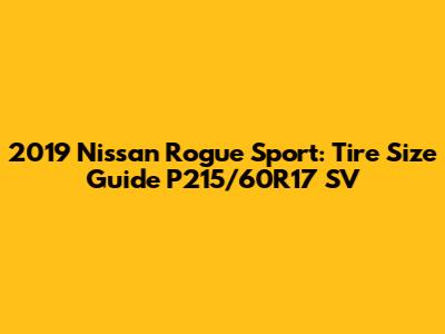 2019 Nissan Rogue Sport: Tire Size Guide P215/60R17 SV