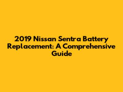 2019 Nissan Sentra Battery Replacement: A Comprehensive Guide