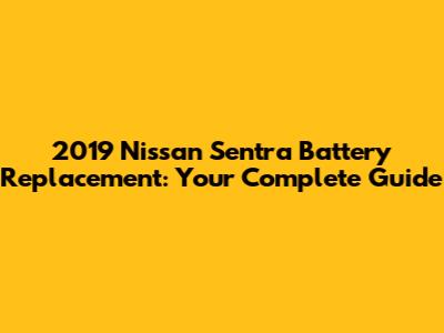 2019 Nissan Sentra Battery Replacement: Your Complete Guide