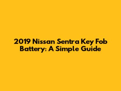 2019 Nissan Sentra Key Fob Battery: A Simple Guide