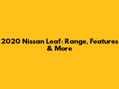 2020 Nissan Leaf: Range, Features & More