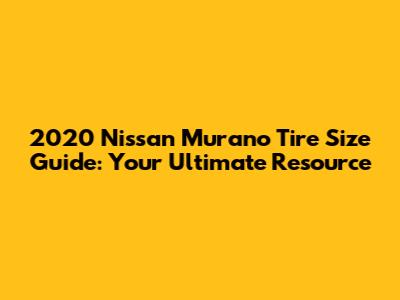2020 Nissan Murano Tire Size Guide: Your Ultimate Resource
