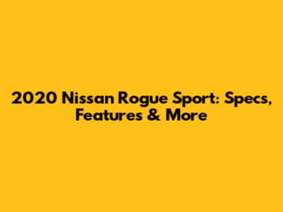 2020 Nissan Rogue Sport: Specs, Features & More