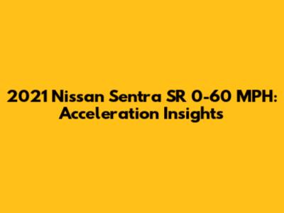 2021 Nissan Sentra SR 0-60 MPH: Acceleration Insights