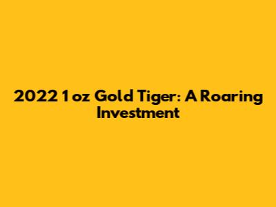 2022 1 oz Gold Tiger: A Roaring Investment