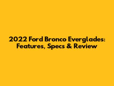 2022 Ford Bronco Everglades: Features, Specs & Review
