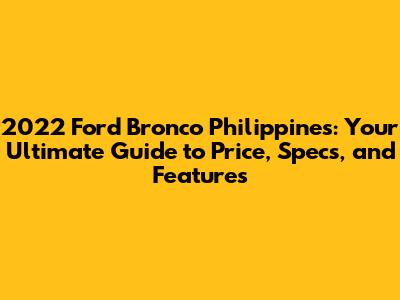 2022 Ford Bronco Philippines: Your Ultimate Guide to Price, Specs, and Features
