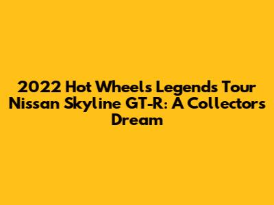 2022 Hot Wheels Legends Tour Nissan Skyline GT-R: A Collector's Dream