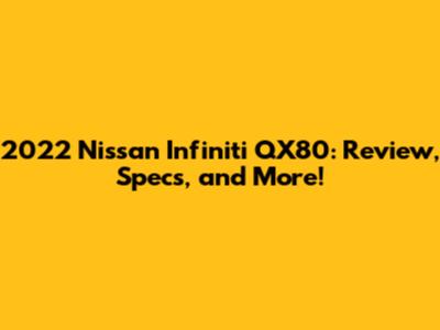 2022 Nissan Infiniti QX80: Review, Specs, and More!