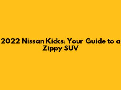 2022 Nissan Kicks: Your Guide to a Zippy SUV
