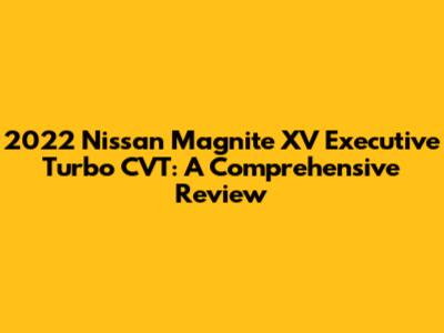 2022 Nissan Magnite XV Executive Turbo CVT: A Comprehensive Review