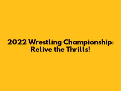 2022 Wrestling Championship: Relive the Thrills!