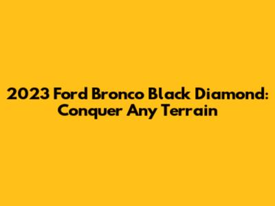 2023 Ford Bronco Black Diamond: Conquer Any Terrain