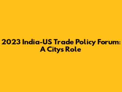 2023 India-US Trade Policy Forum: A City's Role