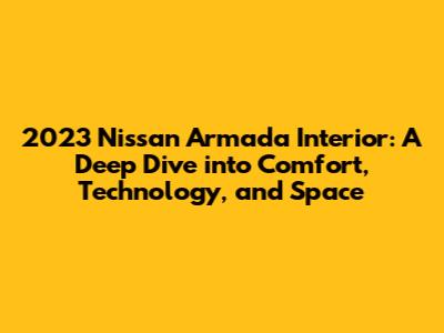 2023 Nissan Armada Interior: A Deep Dive into Comfort, Technology, and Space