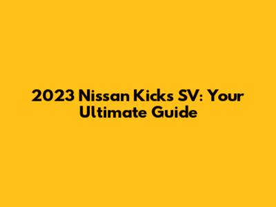 2023 Nissan Kicks SV: Your Ultimate Guide