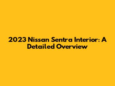 2023 Nissan Sentra Interior: A Detailed Overview