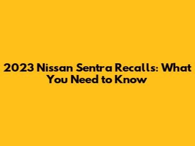 2023 Nissan Sentra Recalls: What You Need to Know