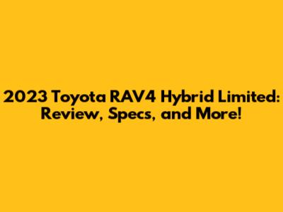 2023 Toyota RAV4 Hybrid Limited: Review, Specs, and More!