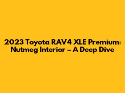 2023 Toyota RAV4 XLE Premium: Nutmeg Interior – A Deep Dive