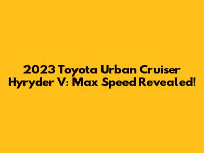 2023 Toyota Urban Cruiser Hyryder V: Max Speed Revealed!