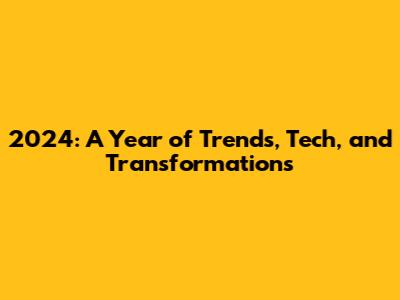 2024: A Year of Trends, Tech, and Transformations