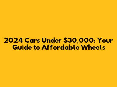 2024 Cars Under $30,000: Your Guide to Affordable Wheels