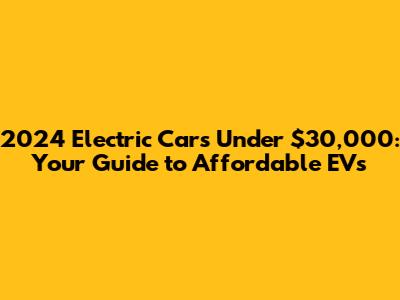 2024 Electric Cars Under $30,000: Your Guide to Affordable EVs