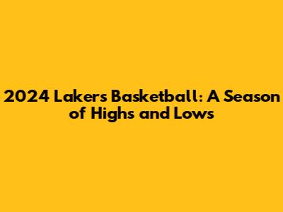 2024 Lakers Basketball: A Season of Highs and Lows