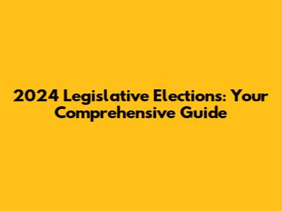 2024 Legislative Elections: Your Comprehensive Guide