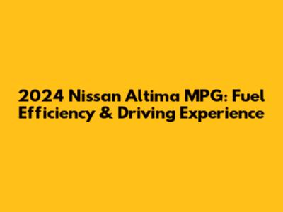 2024 Nissan Altima MPG: Fuel Efficiency & Driving Experience
