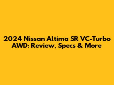 2024 Nissan Altima SR VC-Turbo AWD: Review, Specs & More