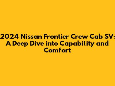 2024 Nissan Frontier Crew Cab SV: A Deep Dive into Capability and Comfort