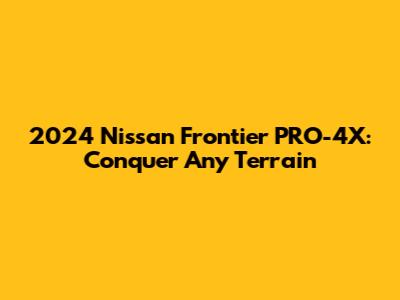 2024 Nissan Frontier PRO-4X: Conquer Any Terrain