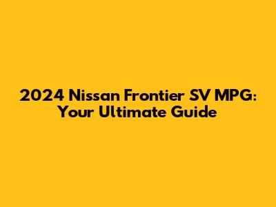 2024 Nissan Frontier SV MPG: Your Ultimate Guide