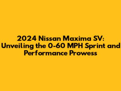 2024 Nissan Maxima SV: Unveiling the 0-60 MPH Sprint and Performance Prowess