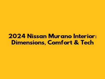 2024 Nissan Murano Interior: Dimensions, Comfort & Tech