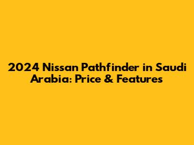 2024 Nissan Pathfinder in Saudi Arabia: Price & Features