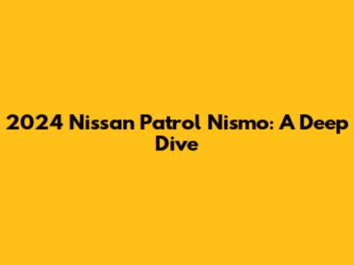 2024 Nissan Patrol Nismo: A Deep Dive