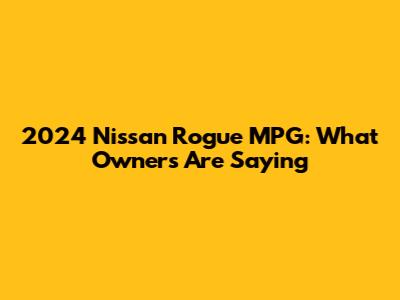 2024 Nissan Rogue MPG: What Owners Are Saying