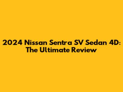 2024 Nissan Sentra SV Sedan 4D: The Ultimate Review