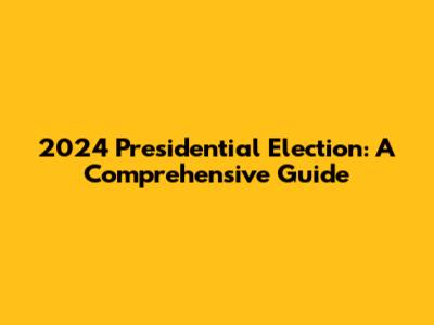 2024 Presidential Election: A Comprehensive Guide